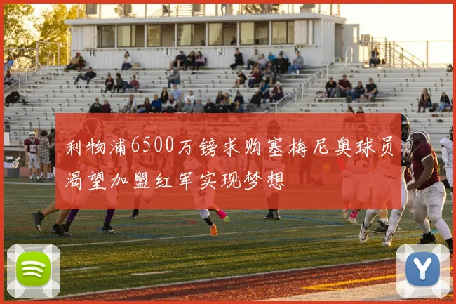利物浦6500万镑求购塞梅尼奥球员渴望加盟红军实现梦想