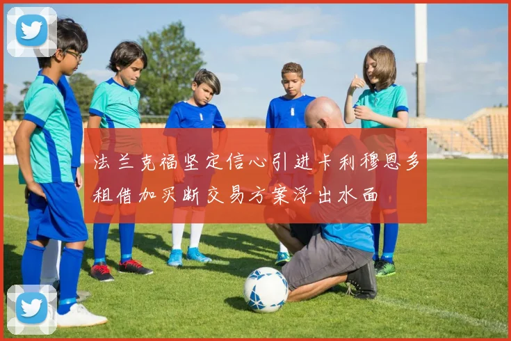 法兰克福坚定信心引进卡利穆恩多租借加买断交易方案浮出水面