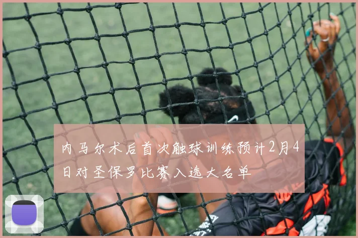 内马尔术后首次触球训练预计2月4日对圣保罗比赛入选大名单