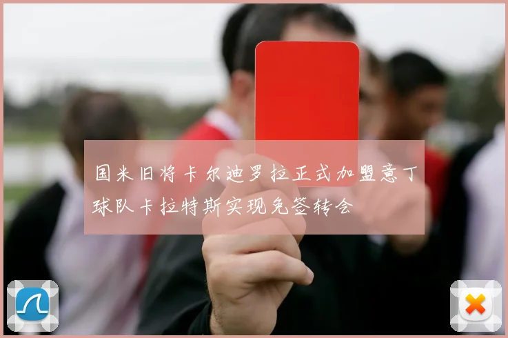 国米旧将卡尔迪罗拉正式加盟意丁球队卡拉特斯实现免签转会