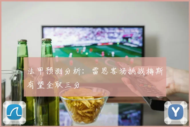 法甲预测分析：雷恩客场挑战梅斯有望全取三分