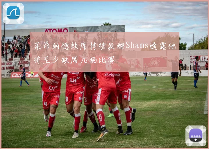 莱昂纳德缺席持续发酵Shams透露他将至少缺席几场比赛