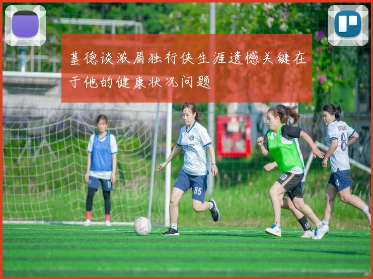 基德谈浓眉独行侠生涯遗憾关键在于他的健康状况问题
