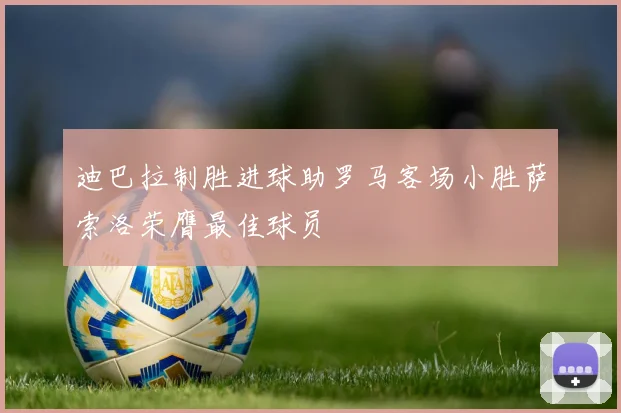 迪巴拉制胜进球助罗马客场小胜萨索洛荣膺最佳球员