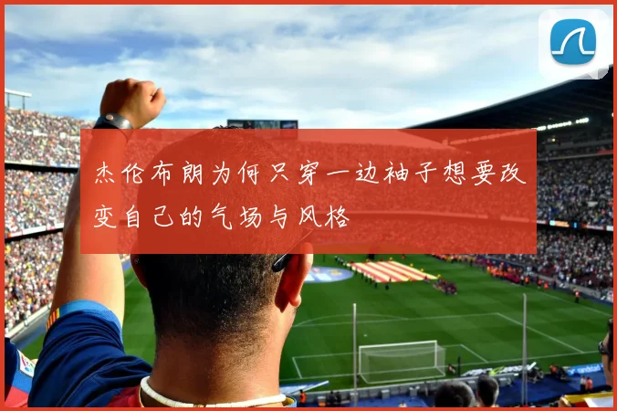 杰伦布朗为何只穿一边袖子想要改变自己的气场与风格
