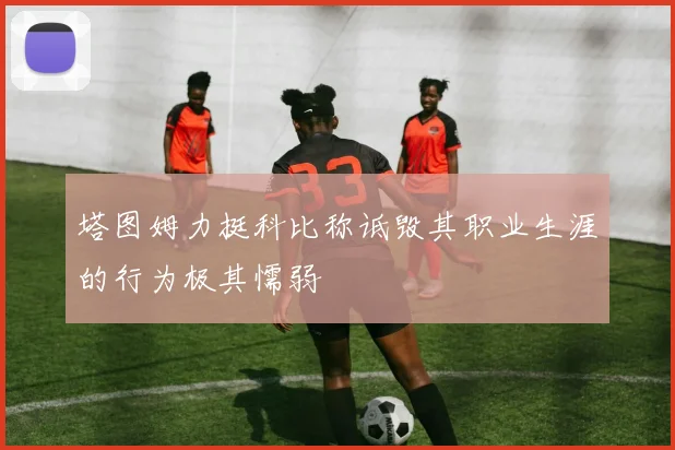 塔图姆力挺科比称诋毁其职业生涯的行为极其懦弱