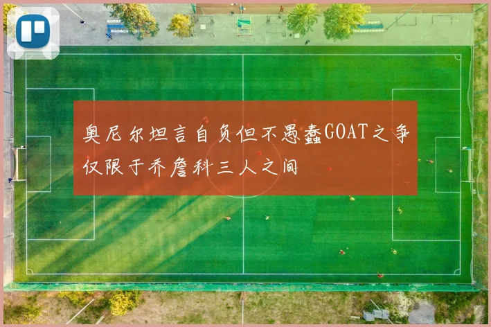 奥尼尔坦言自负但不愚蠢GOAT之争仅限于乔詹科三人之间