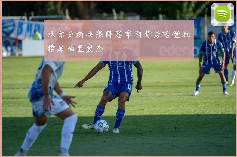 沃尔分析快船阵容华丽背后哈登独撑局面显疲态