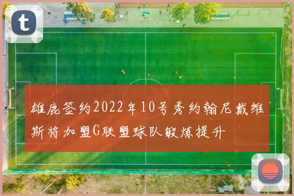 雄鹿签约2022年10号秀约翰尼戴维斯将加盟G联盟球队锻炼提升